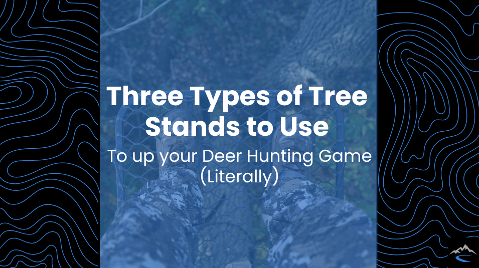 The Three Types of Tree Stands to Use to Up Your Deer Hunting Game (Literally)